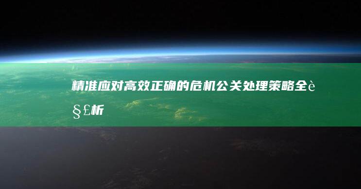 精准应对：高效正确的危机公关处理策略全解析